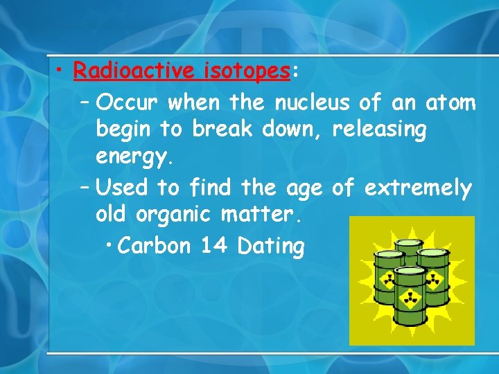  • Radioactive isotopes: – Occur when the nucleus of an atom begin to