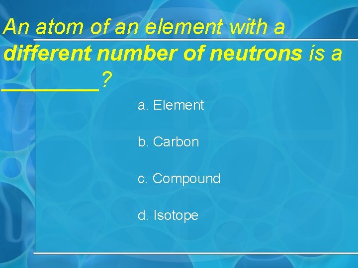 An atom of an element with a different number of neutrons is a ____?