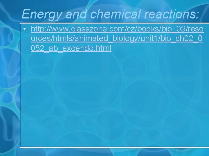 Energy and chemical reactions: • http: //www. classzone. com/cz/books/bio_09/reso urces/htmls/animated_biology/unit 1/bio_ch 02_0 052_ab_exoendo. html