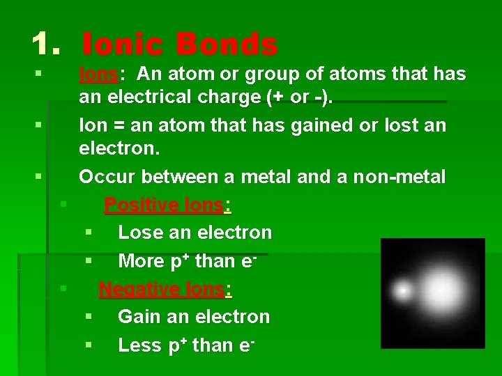 1. Ionic Bonds § § § Ions: An atom or group of atoms that