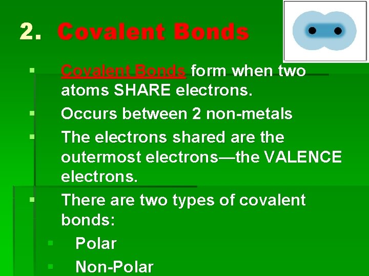 2. Covalent Bonds § § Covalent Bonds form when two atoms SHARE electrons. Occurs
