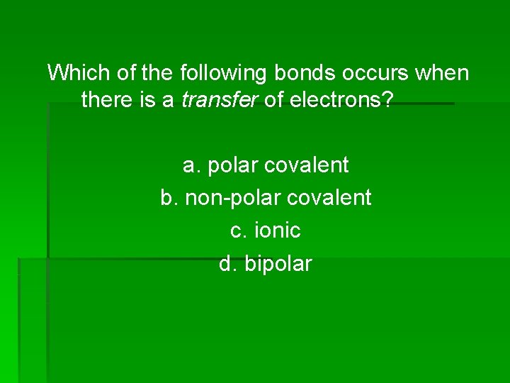 Which of the following bonds occurs when there is a transfer of electrons? a.