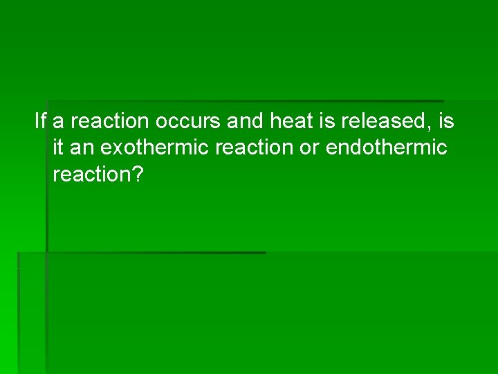 If a reaction occurs and heat is released, is it an exothermic reaction or