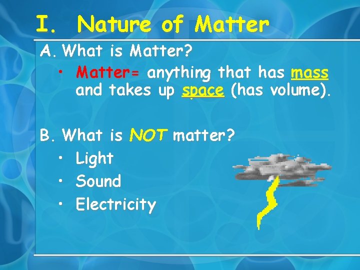 I. Nature of Matter A. What is Matter? • Matter= anything that has mass