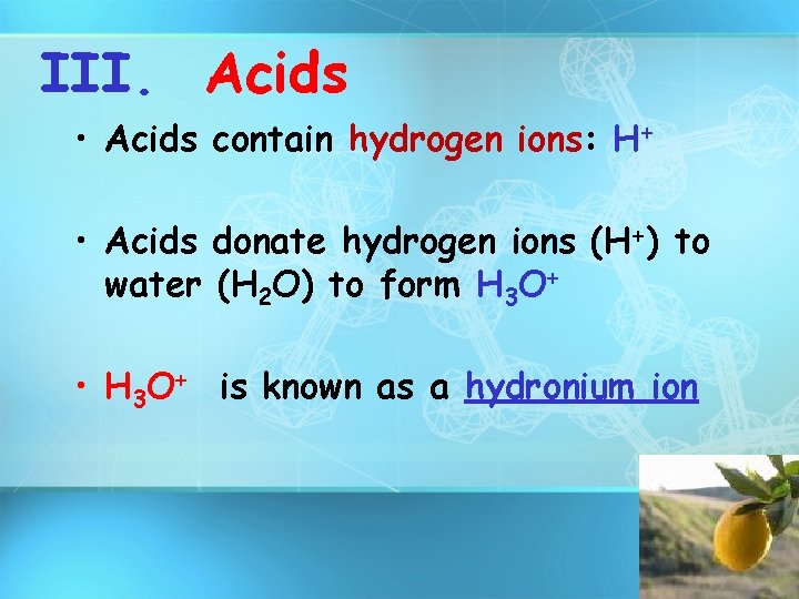 III. Acids • Acids contain hydrogen ions: H+ • Acids donate hydrogen ions (H+)