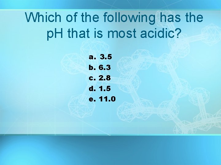 Which of the following has the p. H that is most acidic? a. b.