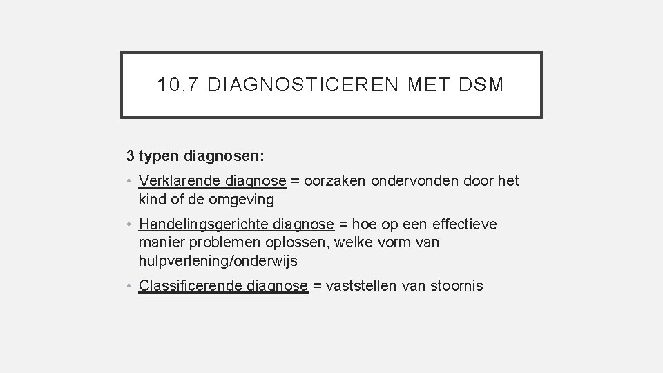 10. 7 DIAGNOSTICEREN MET DSM 3 typen diagnosen: • Verklarende diagnose = oorzaken ondervonden