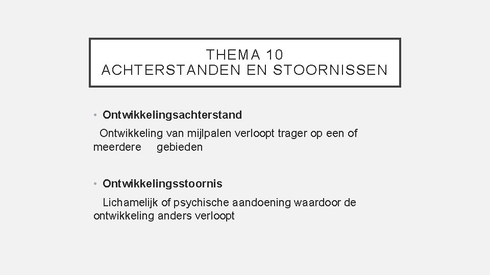 THEMA 10 ACHTERSTANDEN EN STOORNISSEN • Ontwikkelingsachterstand Ontwikkeling van mijlpalen verloopt trager op een