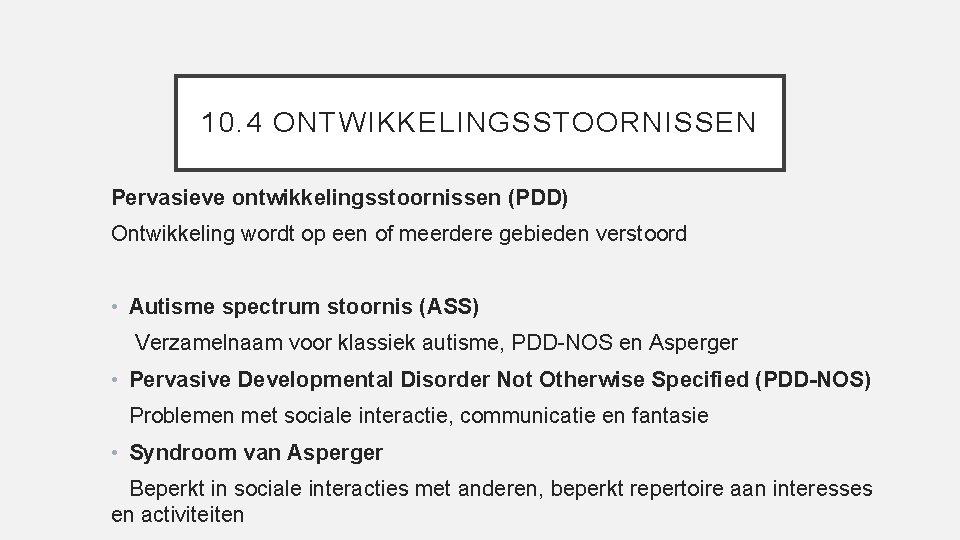 10. 4 ONTWIKKELINGSSTOORNISSEN Pervasieve ontwikkelingsstoornissen (PDD) Ontwikkeling wordt op een of meerdere gebieden verstoord