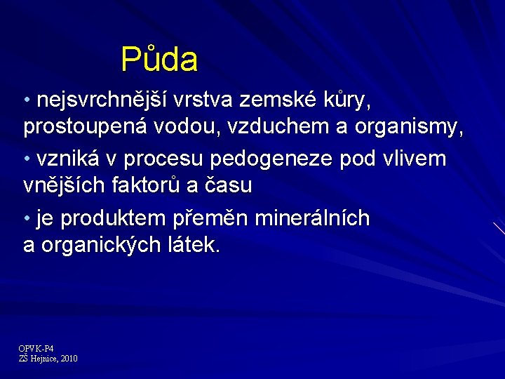 Půda • nejsvrchnější vrstva zemské kůry, prostoupená vodou, vzduchem a organismy, • vzniká v