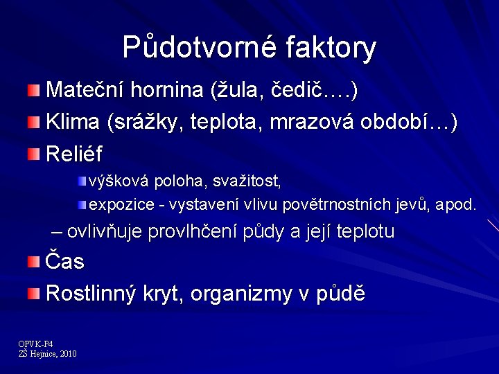 Půdotvorné faktory Mateční hornina (žula, čedič…. ) Klima (srážky, teplota, mrazová období…) Reliéf výšková