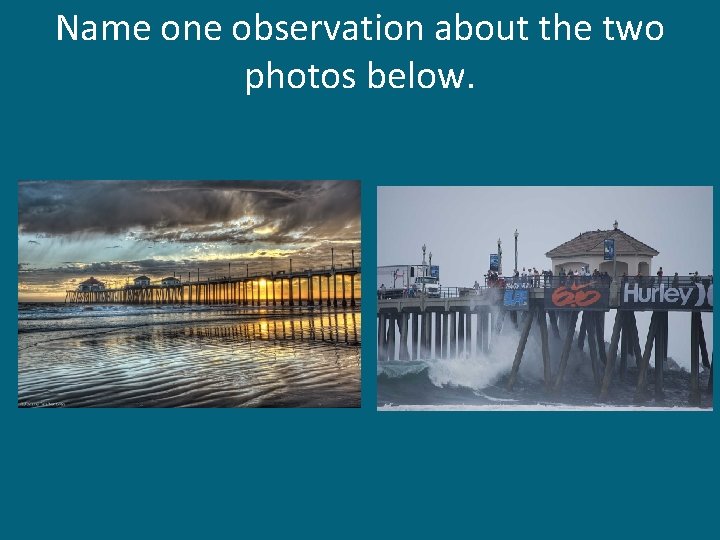 Name one observation about the two photos below. 