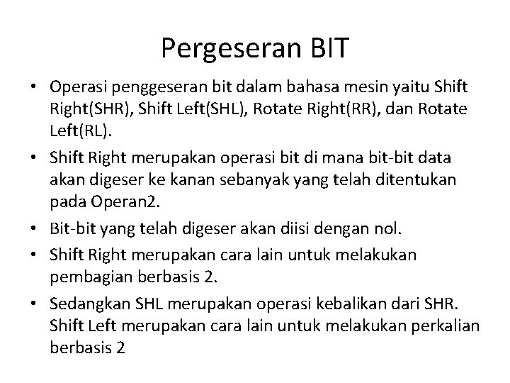 Pergeseran BIT • Operasi penggeseran bit dalam bahasa mesin yaitu Shift Right(SHR), Shift Left(SHL),