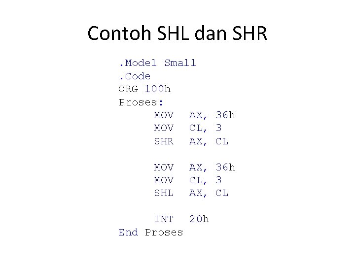 Contoh SHL dan SHR. Model Small. Code ORG 100 h Proses: MOV AX, 36