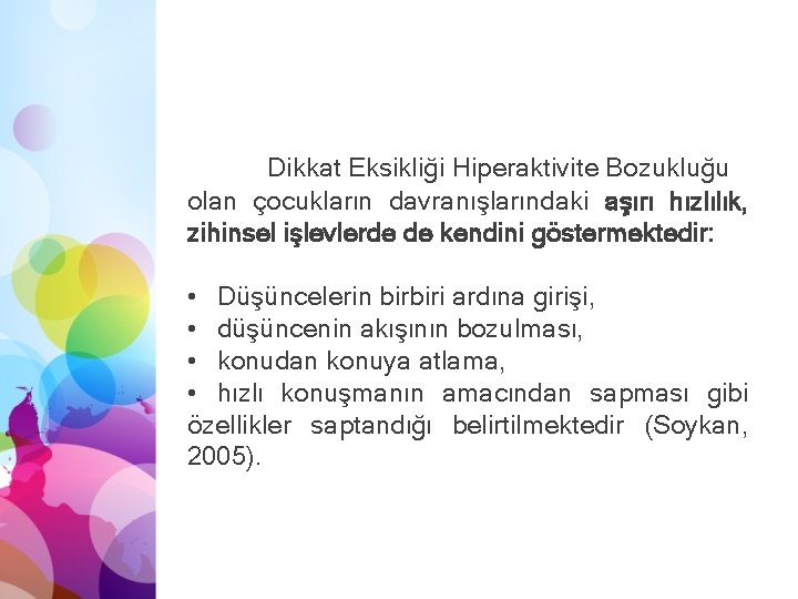 Dikkat Eksikliği Hiperaktivite Bozukluğu olan çocukların davranışlarındaki aşırı hızlılık, zihinsel işlevlerde de kendini göstermektedir: