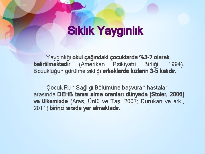 Sıklık Yaygınlığı okul çağındaki çocuklarda %3 -7 olarak belirtilmektedir (Amerikan Psikiyatri Birliği, 1994). Bozukluğun