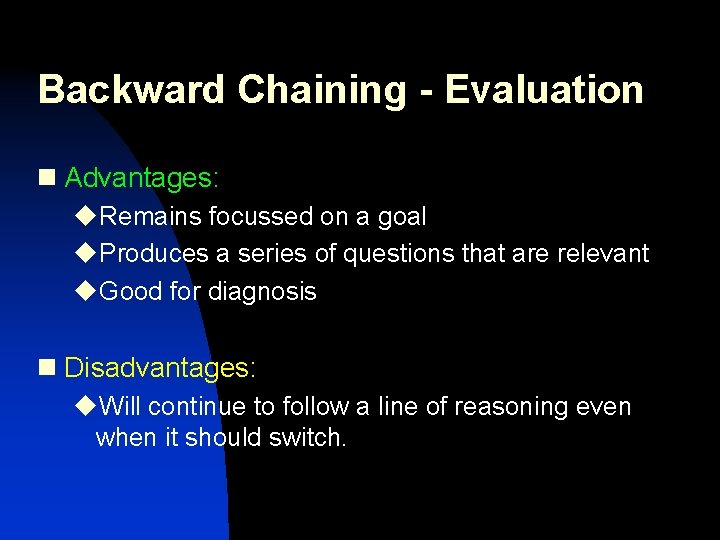 Backward Chaining - Evaluation n Advantages: u. Remains focussed on a goal u. Produces Backward Chaining - Evaluation n Advantages: u. Remains focussed on a goal u. Produces