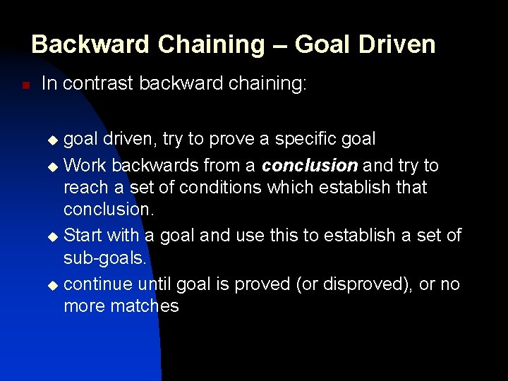 Backward Chaining – Goal Driven n In contrast backward chaining: goal driven, try to Backward Chaining – Goal Driven n In contrast backward chaining: goal driven, try to