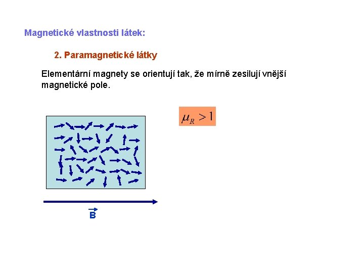 Magnetické vlastnosti látek: 2. Paramagnetické látky Elementární magnety se orientují tak, že mírně zesilují