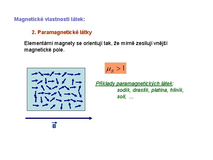 Magnetické vlastnosti látek: 2. Paramagnetické látky Elementární magnety se orientují tak, že mírně zesilují