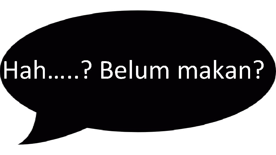 Hah…. . ? Belum makan? 