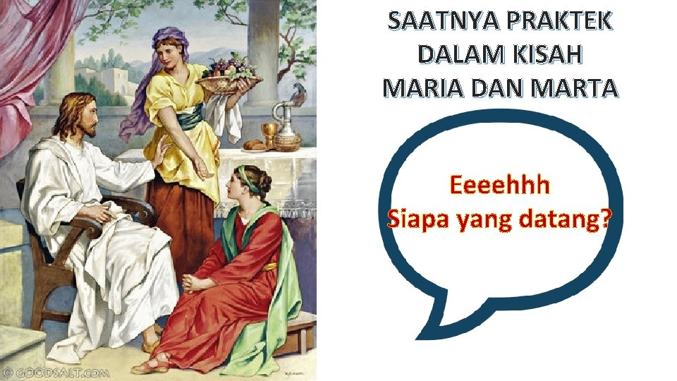 SAATNYA PRAKTEK DALAM KISAH MARIA DAN MARTA Eeeehhh Siapa yang datang? 