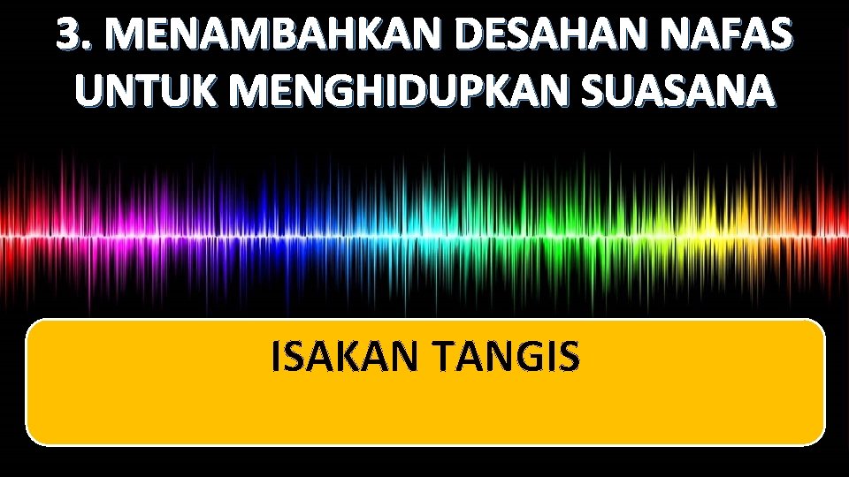 3. MENAMBAHKAN DESAHAN NAFAS UNTUK MENGHIDUPKAN SUASANA ISAKAN TANGIS 