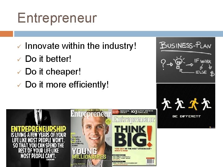 Entrepreneur ü ü Innovate within the industry! Do it better! Do it cheaper! Do