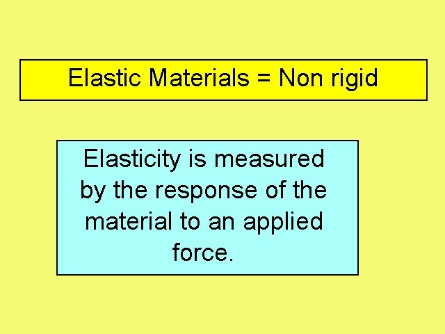 Elastic Materials = Non rigid Elasticity is measured by the response of the material