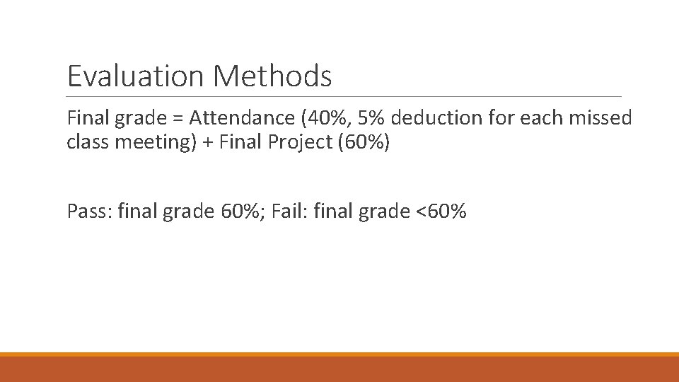 Evaluation Methods Final grade = Attendance (40%, 5% deduction for each missed class meeting)