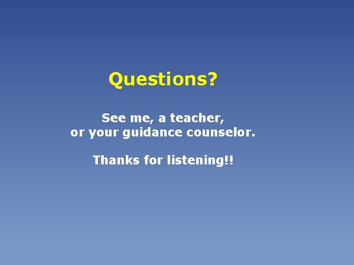 Questions? See me, a teacher, or your guidance counselor. Thanks for listening!! 