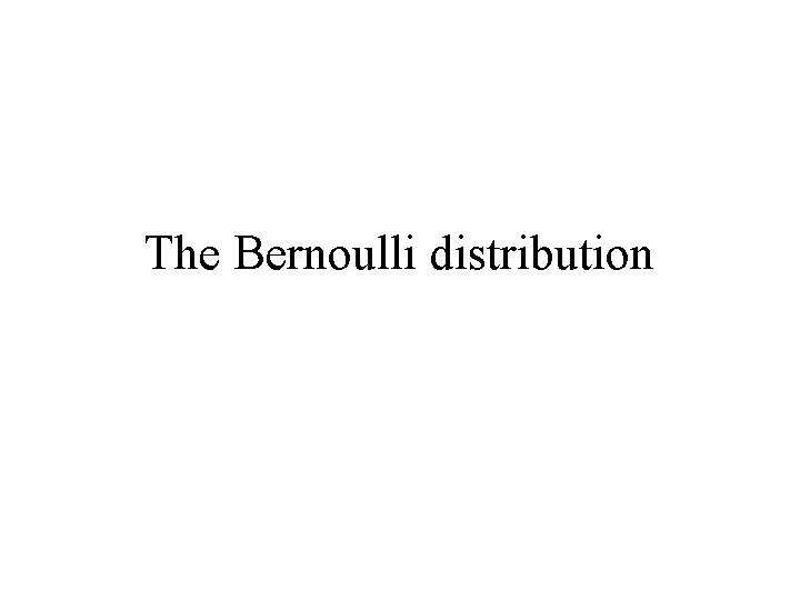 The Bernoulli distribution 