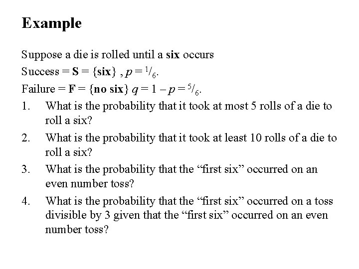 Example Suppose a die is rolled until a six occurs Success = S =