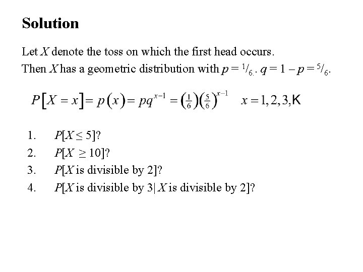 Solution Let X denote the toss on which the first head occurs. Then X