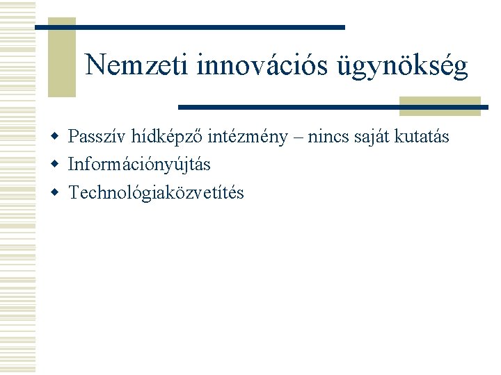 Nemzeti innovációs ügynökség w Passzív hídképző intézmény – nincs saját kutatás w Információnyújtás w