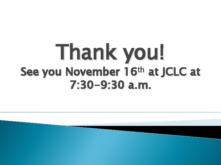 Thank you! See you November 16 th at JCLC at 7: 30 -9: 30