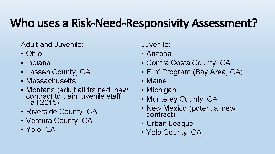 Who uses a Risk-Need-Responsivity Assessment? Adult and Juvenile: • Ohio • Indiana • Lassen