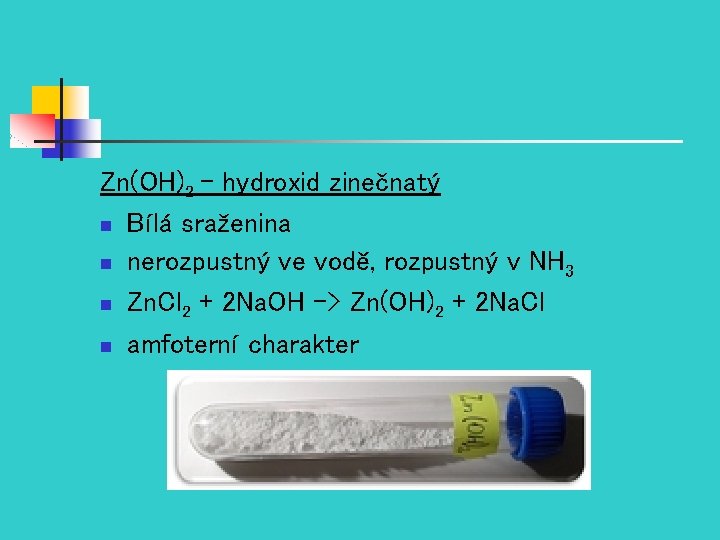 Zn(OH)2 – hydroxid zinečnatý n Bílá sraženina n nerozpustný ve vodě, rozpustný v NH