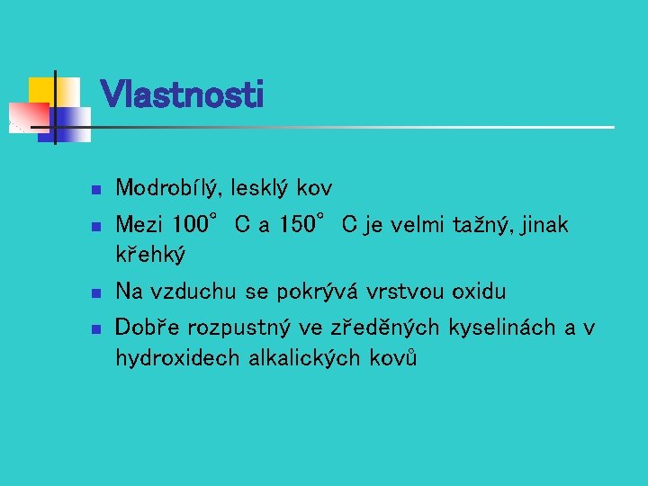 Vlastnosti n n Modrobílý, lesklý kov Mezi 100°C a 150°C je velmi tažný, jinak