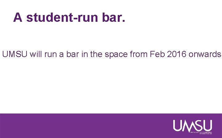 A student-run bar. UMSU will run a bar in the space from Feb 2016