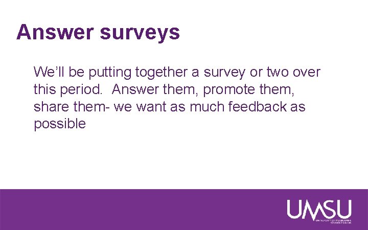 Answer surveys We’ll be putting together a survey or two over this period. Answer