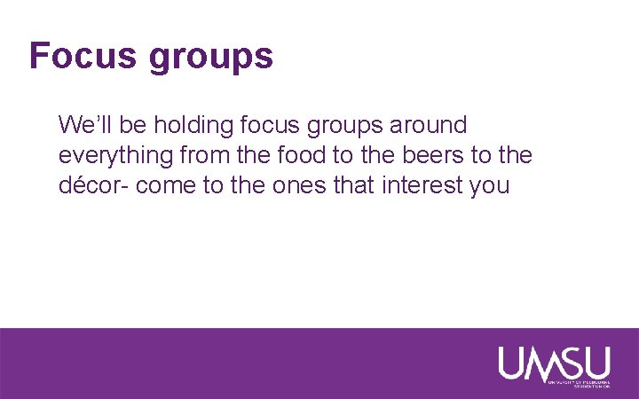 Focus groups We’ll be holding focus groups around everything from the food to the