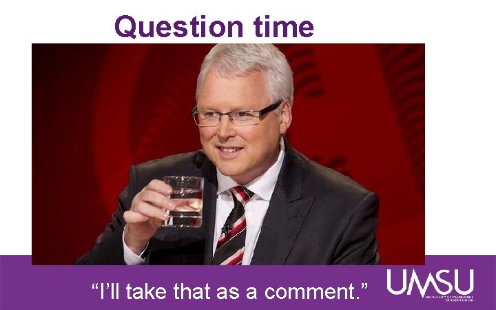 Question time “I’ll take that as a comment. ” 