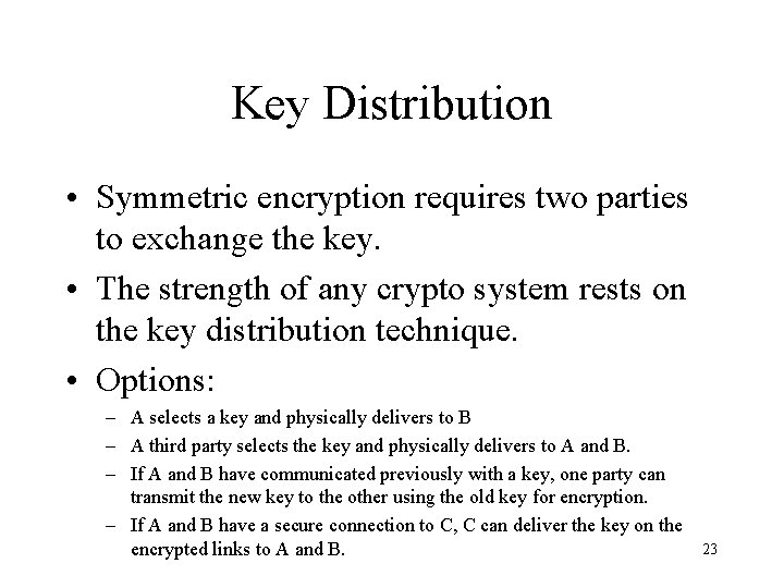 Key Distribution • Symmetric encryption requires two parties to exchange the key. • The