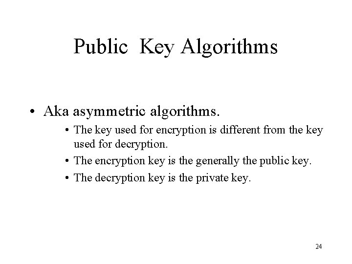 Public Key Algorithms • Aka asymmetric algorithms. • The key used for encryption is