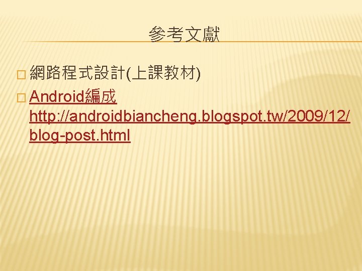 參考文獻 � 網路程式設計(上課教材) � Android編成 http: //androidbiancheng. blogspot. tw/2009/12/ blog-post. html 
