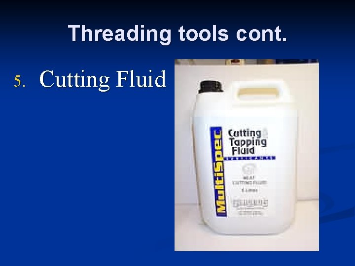 Threading tools cont. 5. Cutting Fluid Threading tools cont. 5. Cutting Fluid
