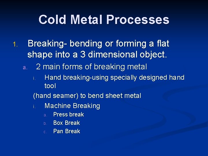 Cold Metal Processes 1. Breaking- bending or forming a flat shape into a 3