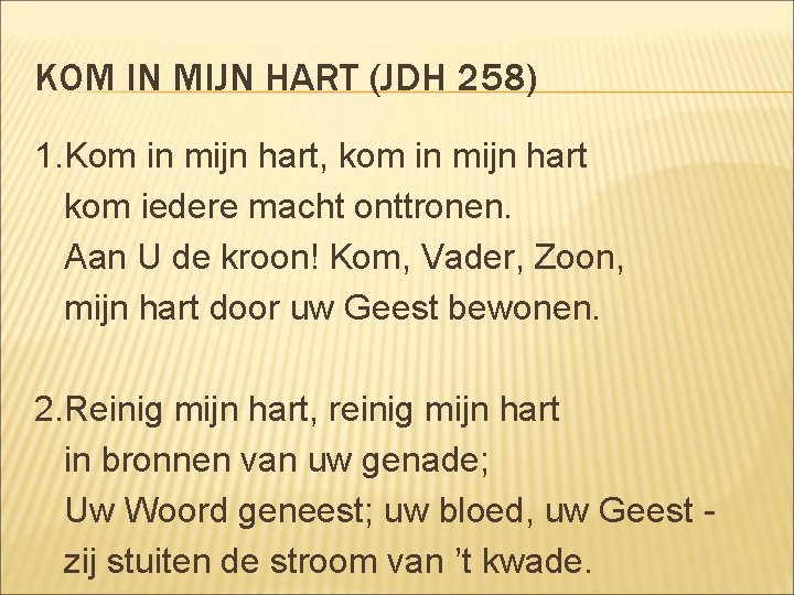 KOM IN MIJN HART (JDH 258) 1. Kom in mijn hart, kom in mijn