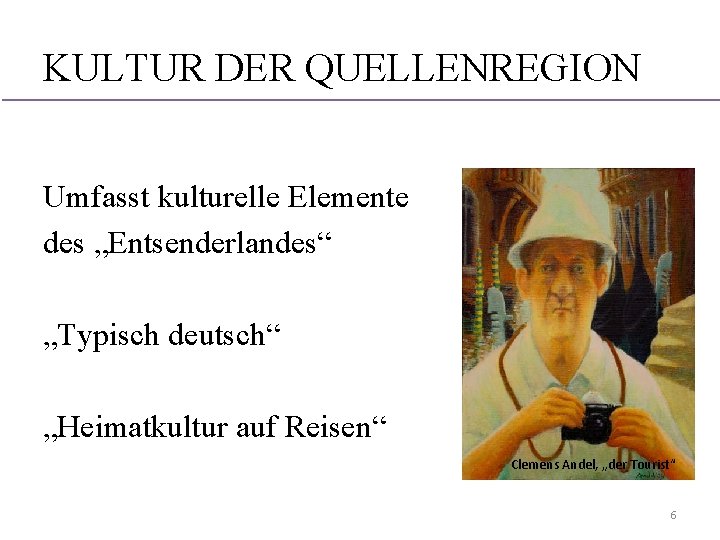 KULTUR DER QUELLENREGION Umfasst kulturelle Elemente des „Entsenderlandes“ „Typisch deutsch“ „Heimatkultur auf Reisen“ Clemens